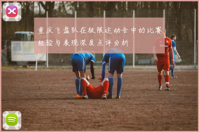 重庆飞盘队在极限运动会中的比赛经验与表现深度点评分析