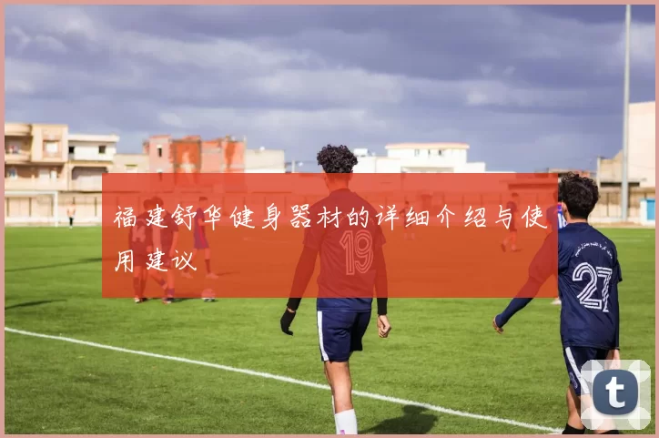 福建舒华健身器材的详细介绍与使用建议