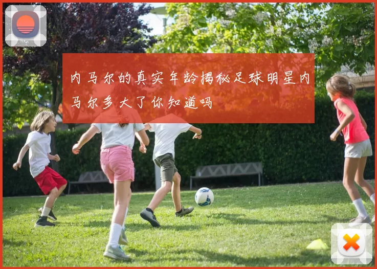 内马尔的真实年龄揭秘足球明星内马尔多大了你知道吗