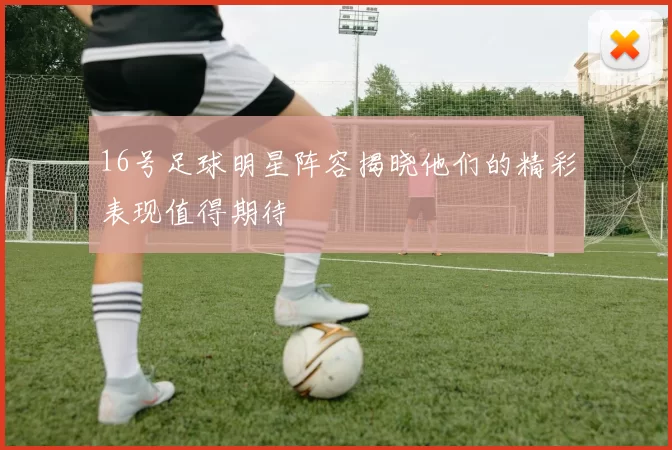 16号足球明星阵容揭晓他们的精彩表现值得期待