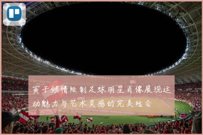 寅子倾情绘制足球明星肖像展现运动魅力与艺术灵感的完美结合