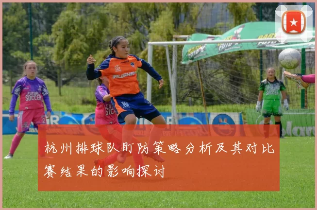 杭州排球队盯防策略分析及其对比赛结果的影响探讨