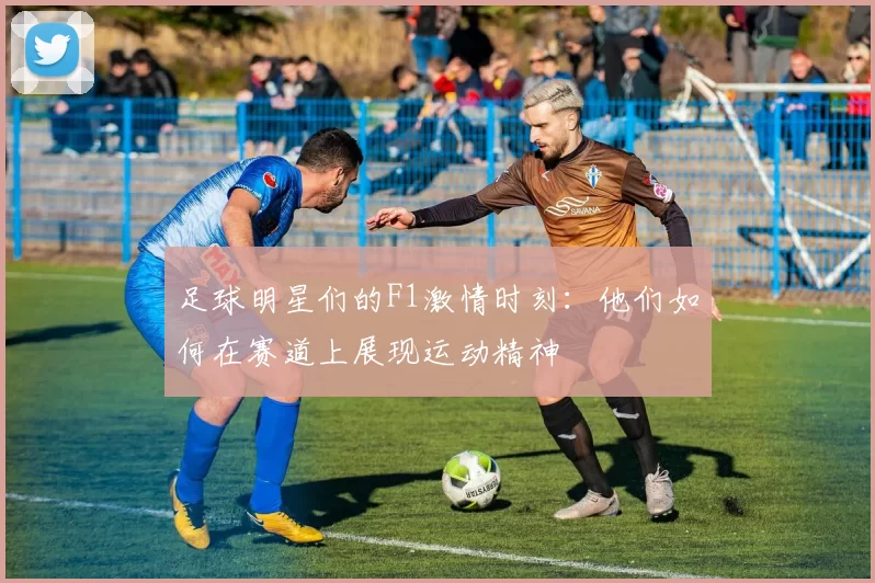 足球明星们的F1激情时刻：他们如何在赛道上展现运动精神