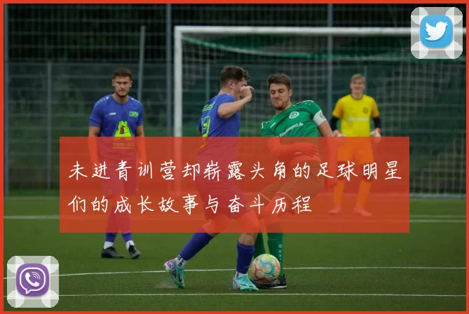未进青训营却崭露头角的足球明星们的成长故事与奋斗历程