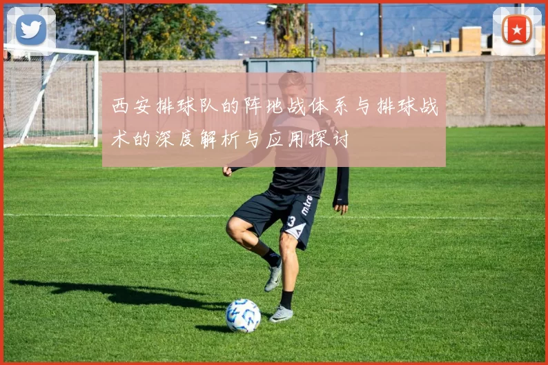 西安排球队的阵地战体系与排球战术的深度解析与应用探讨