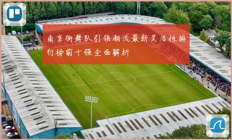 南京街舞队引领潮流最新灵活性排行榜前十强全面解析