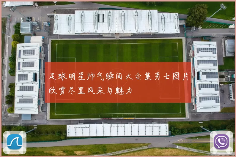 足球明星帅气瞬间大合集男士图片欣赏尽显风采与魅力
