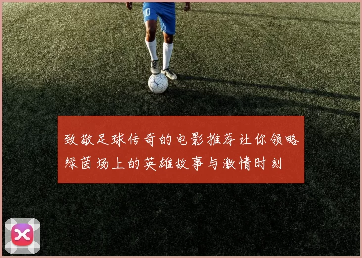致敬足球传奇的电影推荐让你领略绿茵场上的英雄故事与激情时刻