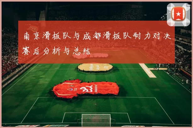 南京滑板队与成都滑板队耐力对决赛后分析与总结