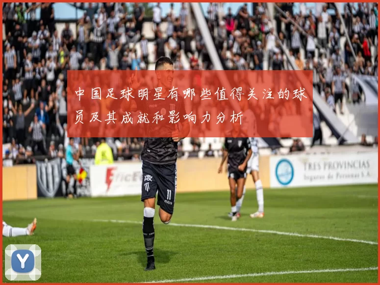 中国足球明星有哪些值得关注的球员及其成就和影响力分析