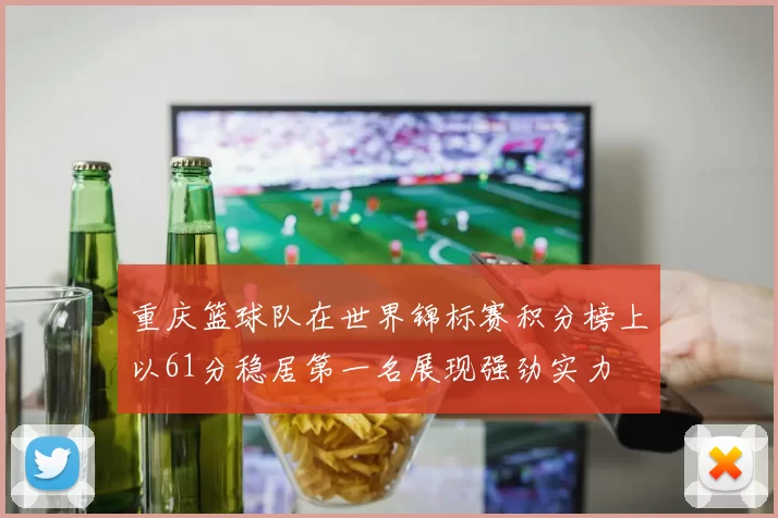 重庆篮球队在世界锦标赛积分榜上以61分稳居第一名展现强劲实力