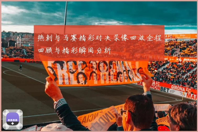 热刺与马赛精彩对决录像回放全程回顾与精彩瞬间分析