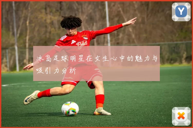 冰岛足球明星在女生心中的魅力与吸引力分析