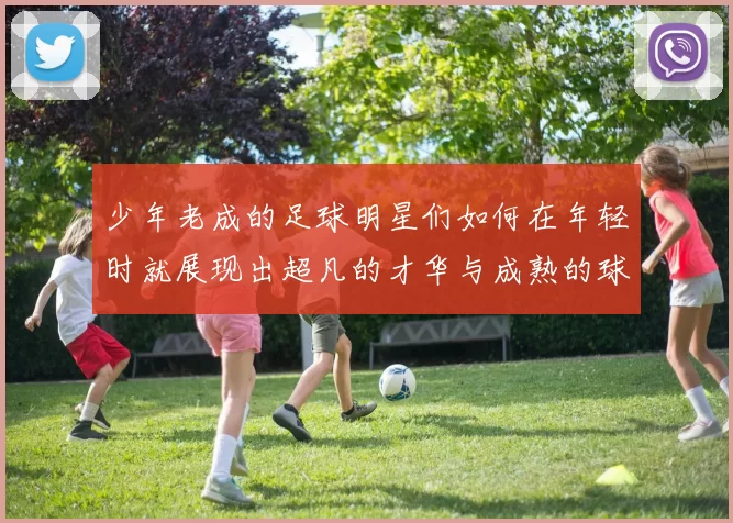 少年老成的足球明星们如何在年轻时就展现出超凡的才华与成熟的球技