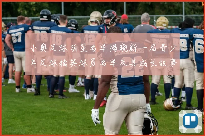 小奥足球明星名单揭晓新一届青少年足球精英球员名单及其成长故事